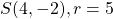 S(4,-2), r=5