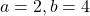a= 2, b= 4